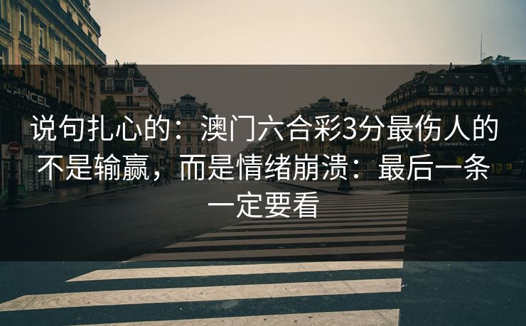 说句扎心的：澳门六合彩3分最伤人的不是输赢，而是情绪崩溃：最后一条一定要看