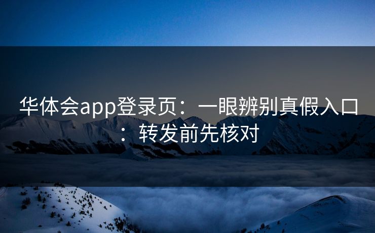 华体会app登录页：一眼辨别真假入口：转发前先核对