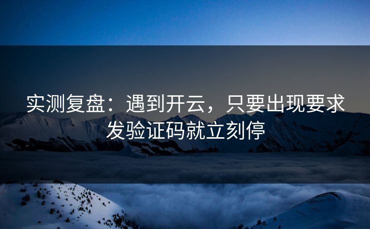 实测复盘：遇到开云，只要出现要求发验证码就立刻停
