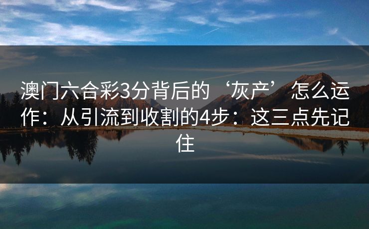 澳门六合彩3分背后的‘灰产’怎么运作：从引流到收割的4步：这三点先记住
