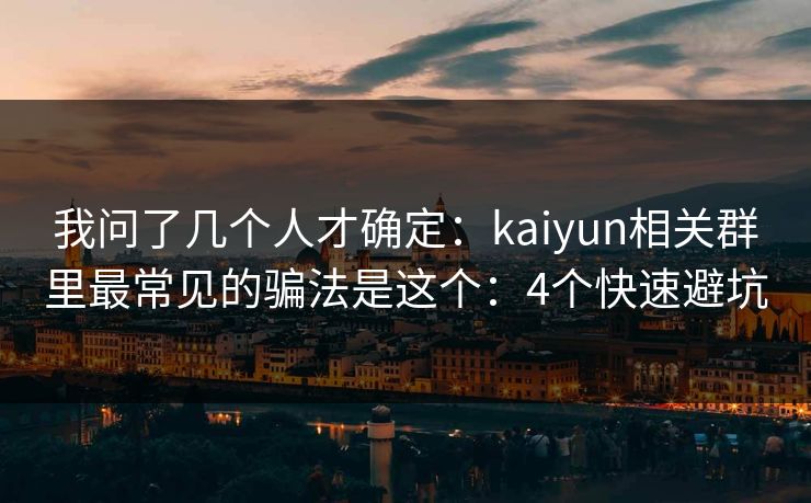 我问了几个人才确定：kaiyun相关群里最常见的骗法是这个：4个快速避坑