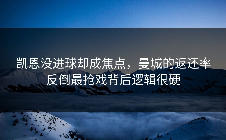 凯恩没进球却成焦点，曼城的返还率反倒最抢戏背后逻辑很硬