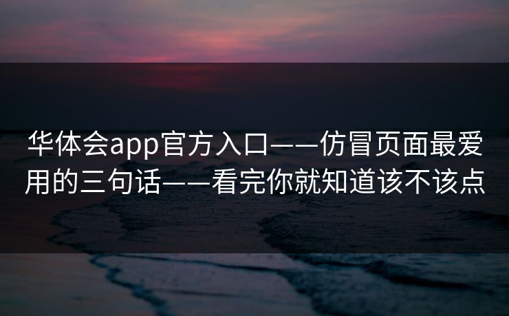 华体会app官方入口——仿冒页面最爱用的三句话——看完你就知道该不该点